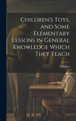 Children's Toys, and Some Elementary Lessons in General Knowledge Which They Teach by Children