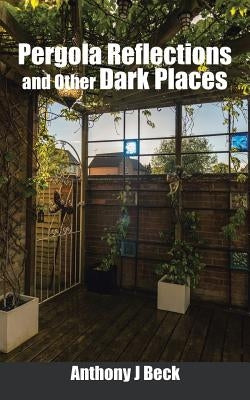 Pergola Reflections and Other Dark Places by Beck, Anthony J.