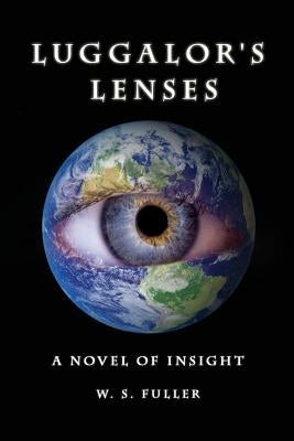 Luggalor's Lenses: A Novel of Insight by Fuller, W. S.