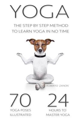 Yoga: The Modern Step By Step Method - 70 Key Yoga Poses for Beginners to Learn Yoga in NO TIME!!! by Zanon, Roberto