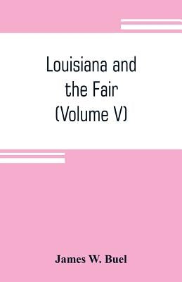 Louisiana and the Fair: an exposition of the world, its people and their achievements (Volume V) by W. Buel, James