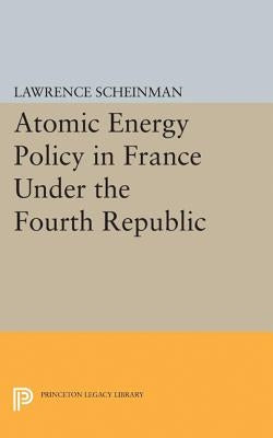 Atomic Energy Policy in France Under the Fourth Republic by Scheinman, Lawrence