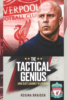 The Tactical Genius: Arne Slot's Journey to Liverpool by Braiden, Regina