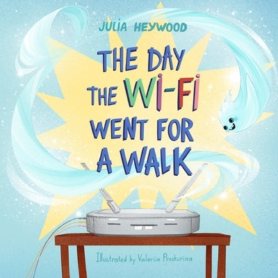 The Day The Wi-Fi Went For A Walk by Heywood, Julia