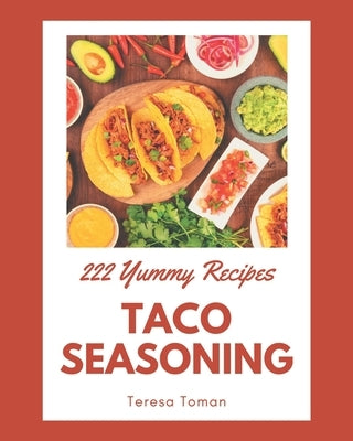 222 Yummy Taco Seasoning Recipes: The Best-ever of Yummy Taco Seasoning Cookbook by Toman, Teresa