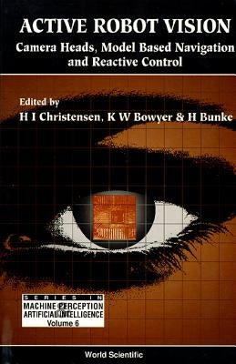 Active Robot Vision: Camera Heads, Model Based Navigation and Reactive Control by Bowyer, Kevin