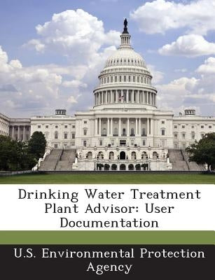Drinking Water Treatment Plant Advisor: User Documentation by U S Environmental Protection Agency