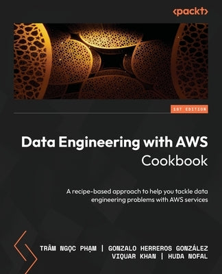 Data Engineering with AWS Cookbook: A recipe-based approach to help you tackle data engineering problems with AWS services by Phạm, Tr?m Ngọc