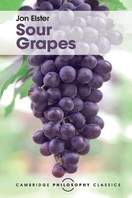 Sour Grapes: Studies in the Subversion of Rationality by Elster, Jon