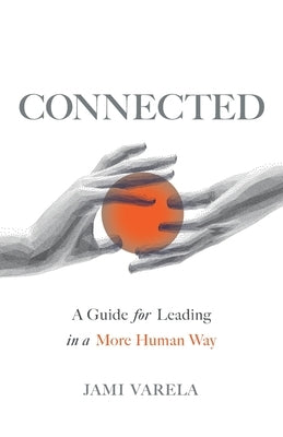 Connected: A Guide for Leading in a More Human Way by Varela, Jami