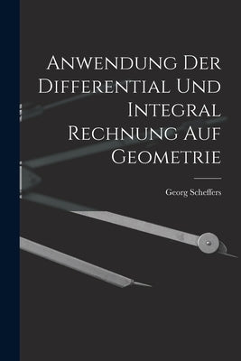 Anwendung Der Differential Und Integral Rechnung Auf Geometrie by Scheffers, Georg