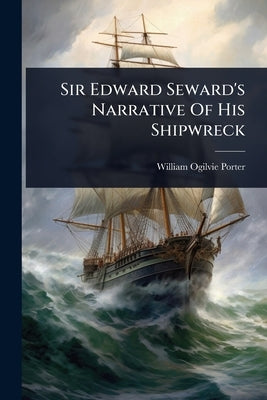 Sir Edward Seward's Narrative Of His Shipwreck by Porter, William Ogilvie