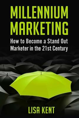 Millennium Marketing: How to Become a Stand Out Marketer in the 21st Century by Kent, Lisa