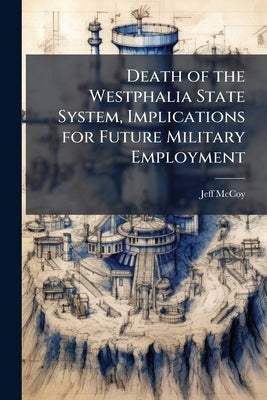 Death of the Westphalia State System, Implications for Future Military Employment by McCoy, Jeff