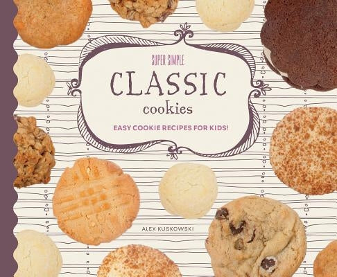 Super Simple Classic Cookies: Easy Cookie Recipes for Kids! by Kuskowski, Alex