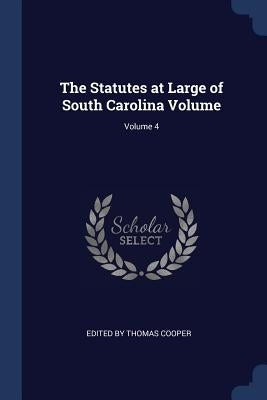 The Statutes at Large of South Carolina Volume; Volume 4 by Edited by Thomas Cooper