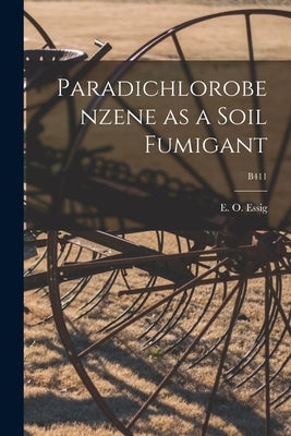 Paradichlorobenzene as a Soil Fumigant; B411 by Essig, E. O. (Edward Oliver) B. 1884
