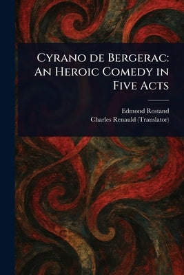 Cyrano De Bergerac: An Heroic Comedy in Five Acts by Rostand, Edmond