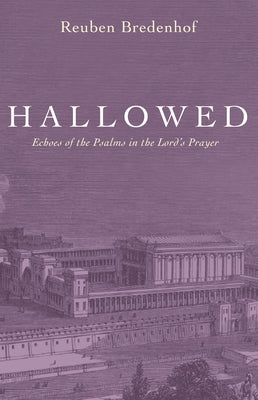Hallowed: Echoes of the Psalms in the Lord's Prayer by Bredenhof, Reuben