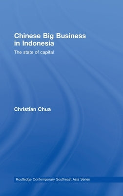 Chinese Big Business in Indonesia: The State of Capital by Chua, Christian