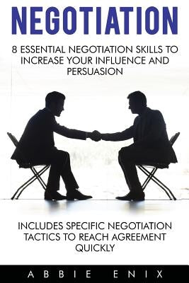 Negotiation: 8 Essential Negotiation Skills to Increase Your Influence and Persuasion (Includes Specific Negotiation Tactics to Rea by Enix, Abbie