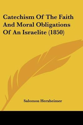 Catechism Of The Faith And Moral Obligations Of An Israelite (1850) by Herxheimer, Salomon