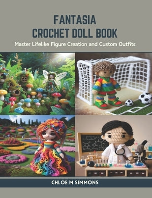 Fantasia Crochet Doll Book: Master Lifelike Figure Creation and Custom Outfits by Simmons, Chloe M.