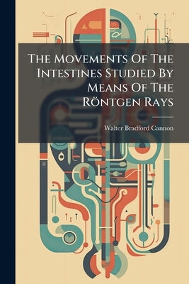 The Movements Of The Intestines Studied By Means Of The Röntgen Rays by Cannon, Walter Bradford