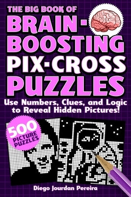 The Big Book of Brain-Boosting Pix-Cross Puzzles: Use Numbers, Clues, and Logic to Reveal Hidden Pictures--500 Picture Puzzles! by Pereira, Diego Jourdan