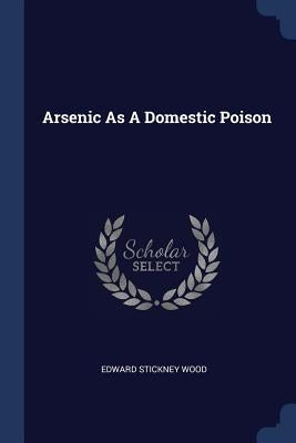Arsenic As A Domestic Poison by Wood, Edward Stickney