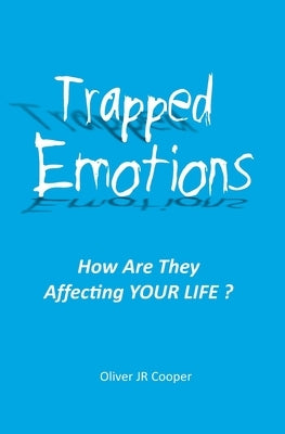 Trapped Emotions: How Are They Affecting Your Life? by Cooper, Oliver, Jr.