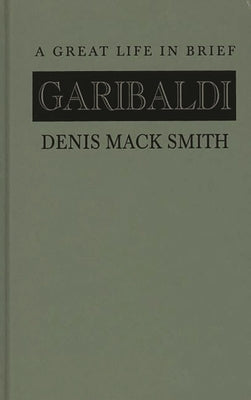 Garibaldi: A Great Life in Brief by Smith, Denis Mack