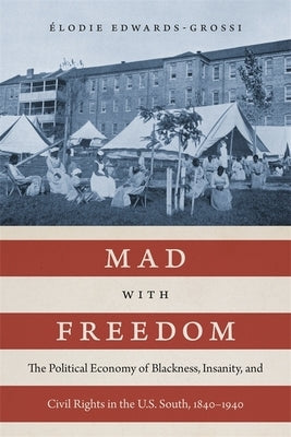Mad with Freedom: The Political Economy of Blackness, Insanity, and Civil Rights in the U.S. South, 1840-1940 by Edwards-Grossi, Élodie