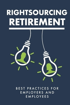 Rightsourcing Retirement: Best Practices For Employers And Employees by Association, Retirement Coaches