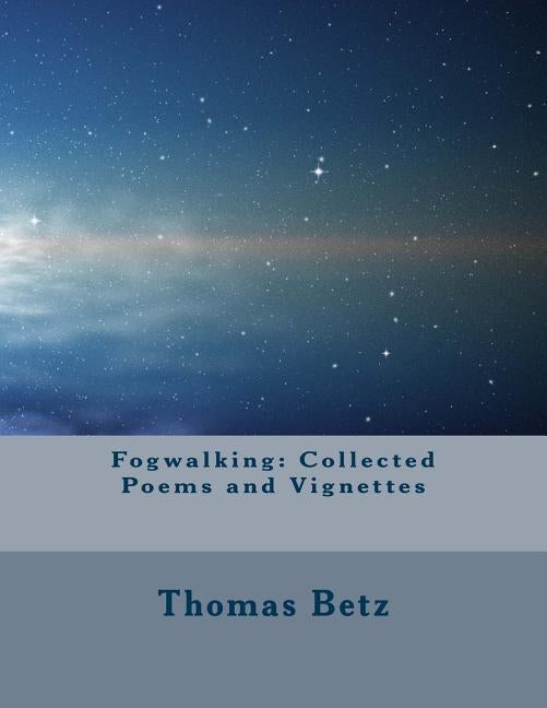 Fogwalking: Collected Poems and Vignettes by Betz, Thomas E.