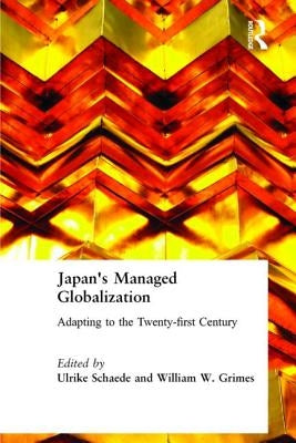 Japan's Managed Globalization: Adapting to the Twenty-first Century by Schaede, Ulrike