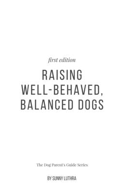Raising Well-Behaved, Balanced Dogs by Luthra, Sunny