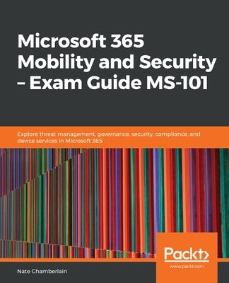 Microsoft 365 Mobility and Security - Exam Guide MS-101 by Chamberlain, Nate