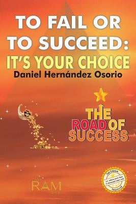 To Fail or to Succeed: It´s your choice: The road of success by Hernandez Osorio, Daniel