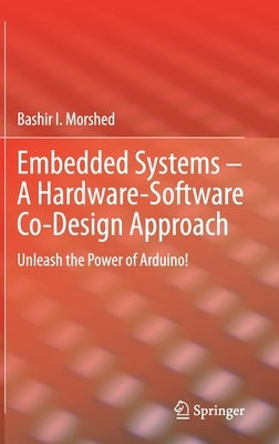Embedded Systems - A Hardware-Software Co-Design Approach: Unleash the Power of Arduino! by Morshed, Bashir I.