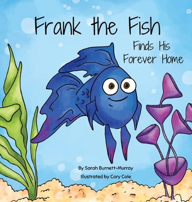 Frank the Fish Finds His Forever Home: (A Portion of All Proceeds Donated to Support Adoption) by Burnett-Murray, Sarah