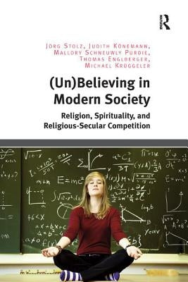 (Un)Believing in Modern Society: Religion, Spirituality, and Religious-Secular Competition by Stolz, Jörg