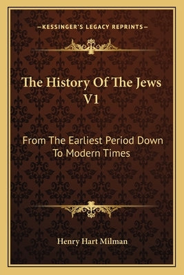 The History Of The Jews V1: From The Earliest Period Down To Modern Times by Milman, Henry Hart