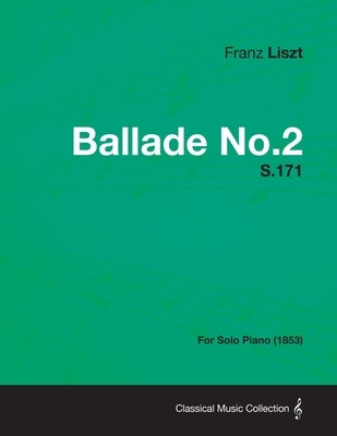 Ballade No.2 S.171 - For Solo Piano (1853) by Liszt, Franz
