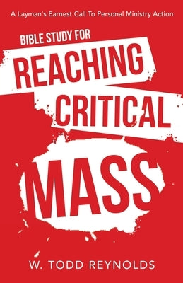 Bible Study for Reaching Critical Mass: A Layman's Earnest Call to Personal Ministry Action by Reynolds, W. Todd