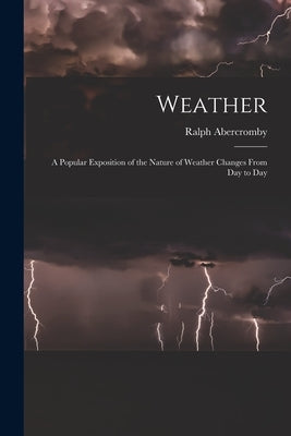 Weather: A Popular Exposition of the Nature of Weather Changes From Day to Day by Abercromby, Ralph