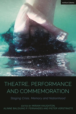 Theatre, Performance and Commemoration: Staging Crisis, Memory and Nationhood by Haughton, Miriam