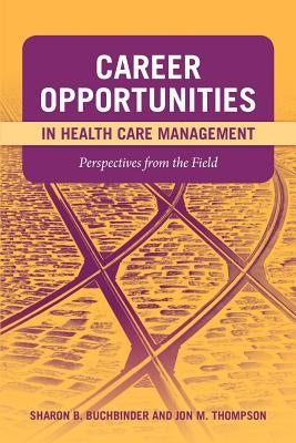 Career Opportunities in Health Care Management: Perspectives from the Field: Perspectives from the Field by Buchbinder, Sharon B.