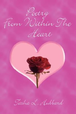 Poetry From Within The Heart by Hubbard, Tasha L.