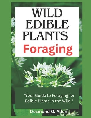 Wild Edible Plants Foraging: "Your Guide to Foraging for Edible Plants in the Wild." by O. Allen, Desmond